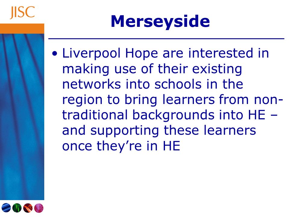 Merseyside Liverpool Hope are interested in making use of their existing networks into schools in the region to bring learners from non- traditional backgrounds into HE – and supporting these learners once theyre in HE