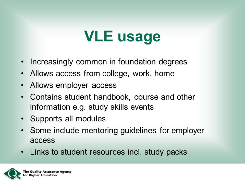 VLE usage Increasingly common in foundation degrees Allows access from college, work, home Allows employer access Contains student handbook, course and other information e.g.