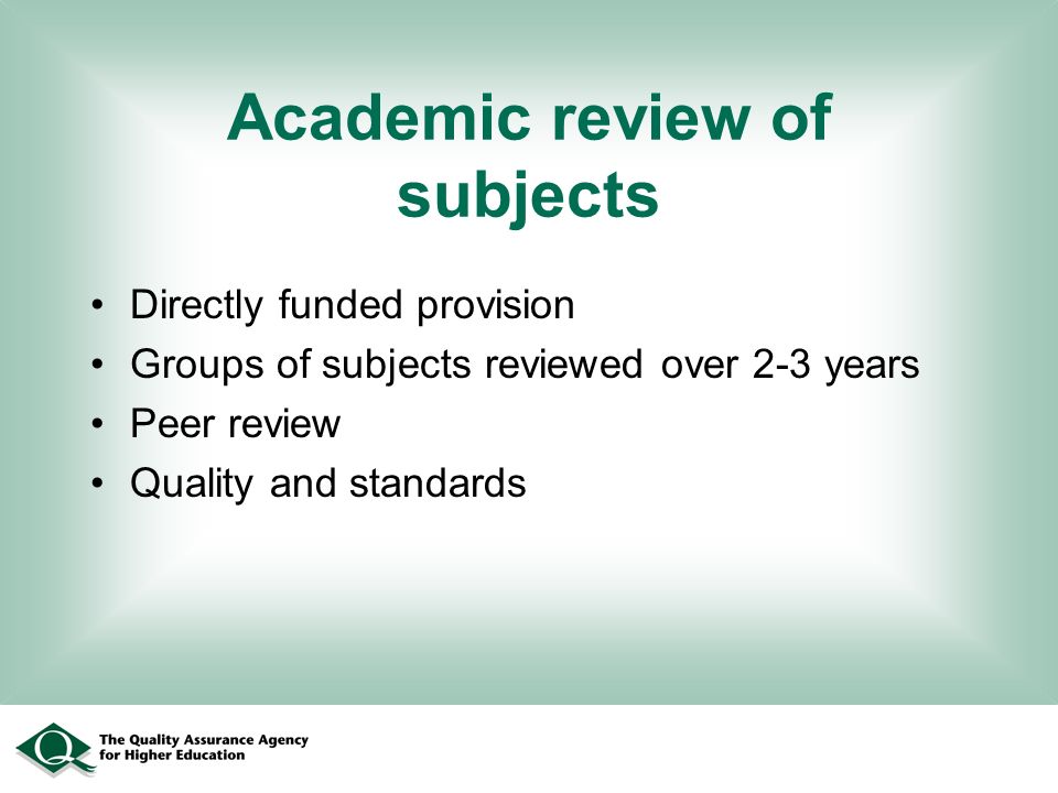 Academic review of subjects Directly funded provision Groups of subjects reviewed over 2-3 years Peer review Quality and standards