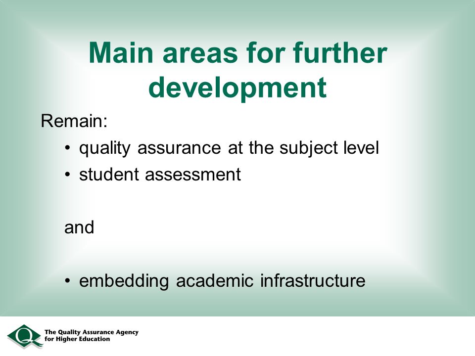 Main areas for further development Remain: quality assurance at the subject level student assessment and embedding academic infrastructure