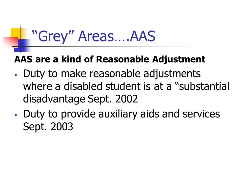 Grey Areas….AAS AAS are a kind of Reasonable Adjustment Duty to make reasonable adjustments where a disabled student is at a substantial disadvantage Sept.