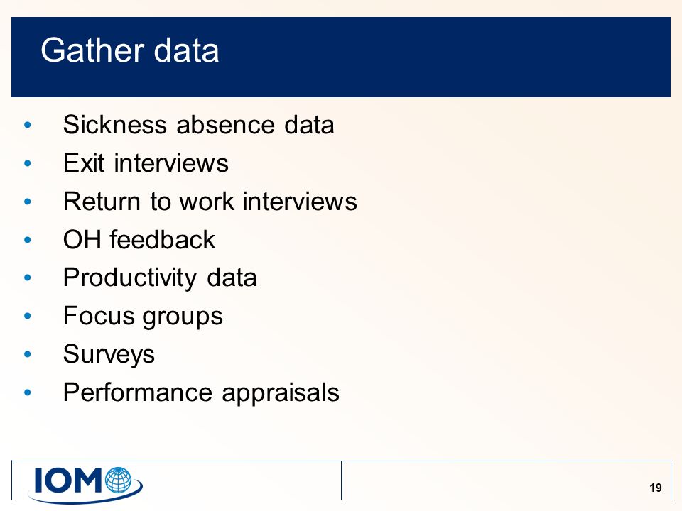 19 Gather data Sickness absence data Exit interviews Return to work interviews OH feedback Productivity data Focus groups Surveys Performance appraisals