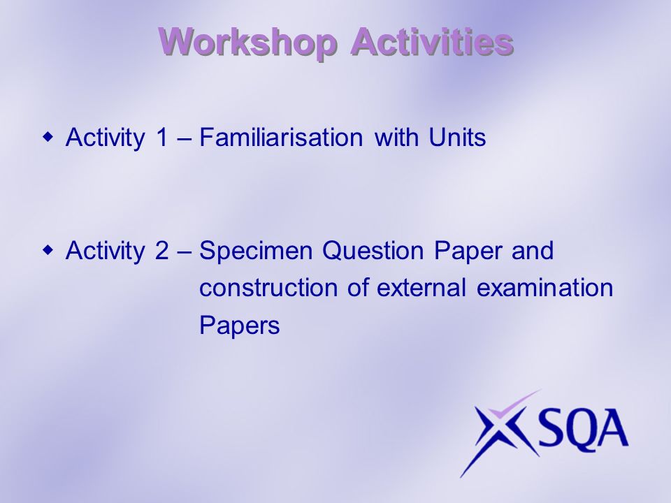 Workshop Activities Activity 1 – Familiarisation with Units Activity 2 – Specimen Question Paper and construction of external examination Papers