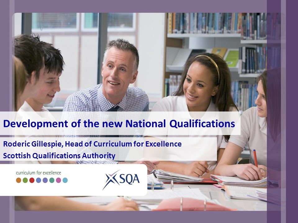 Development of the new National Qualifications Roderic Gillespie, Head of Curriculum for Excellence Scottish Qualifications Authority