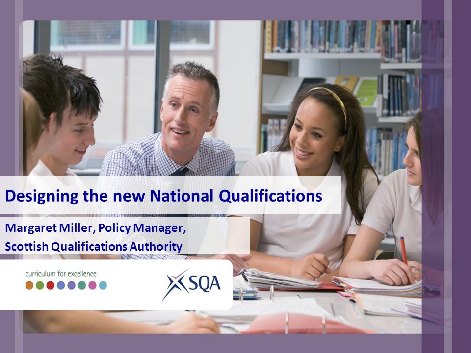 Designing the new National Qualifications Margaret Miller, Policy Manager, Scottish Qualifications Authority