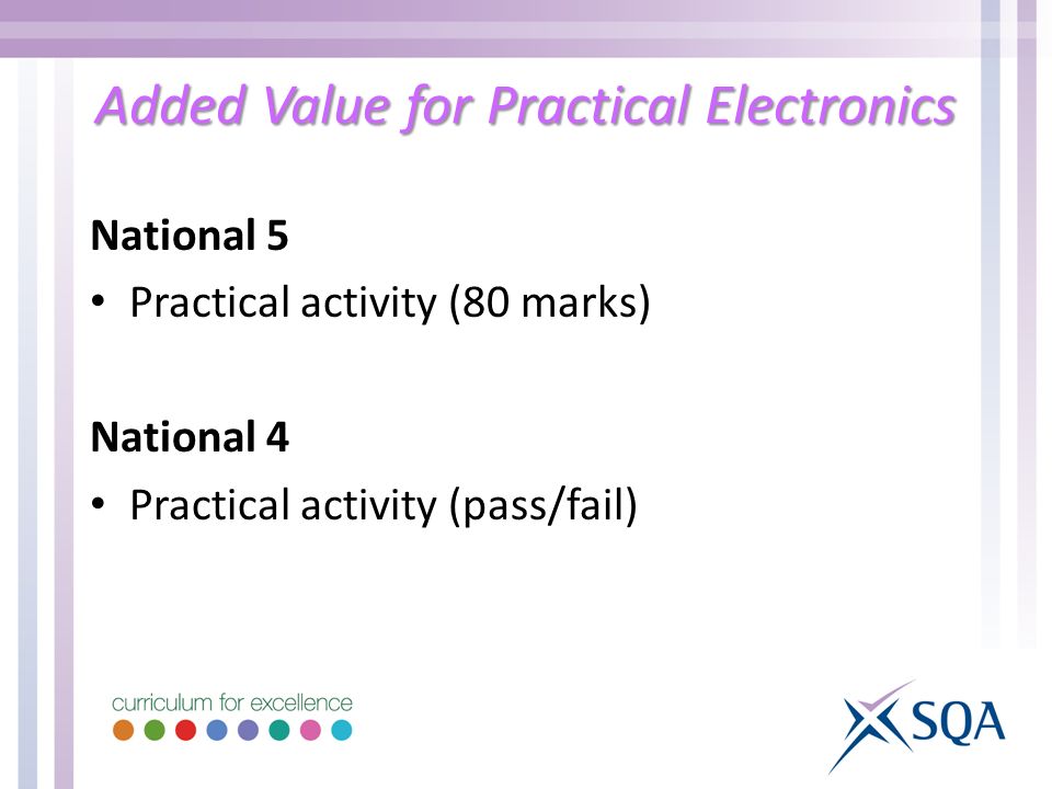 Added Value for Practical Electronics National 5 Practical activity (80 marks) National 4 Practical activity (pass/fail)