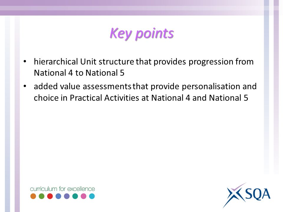 hierarchical Unit structure that provides progression from National 4 to National 5 added value assessments that provide personalisation and choice in Practical Activities at National 4 and National 5