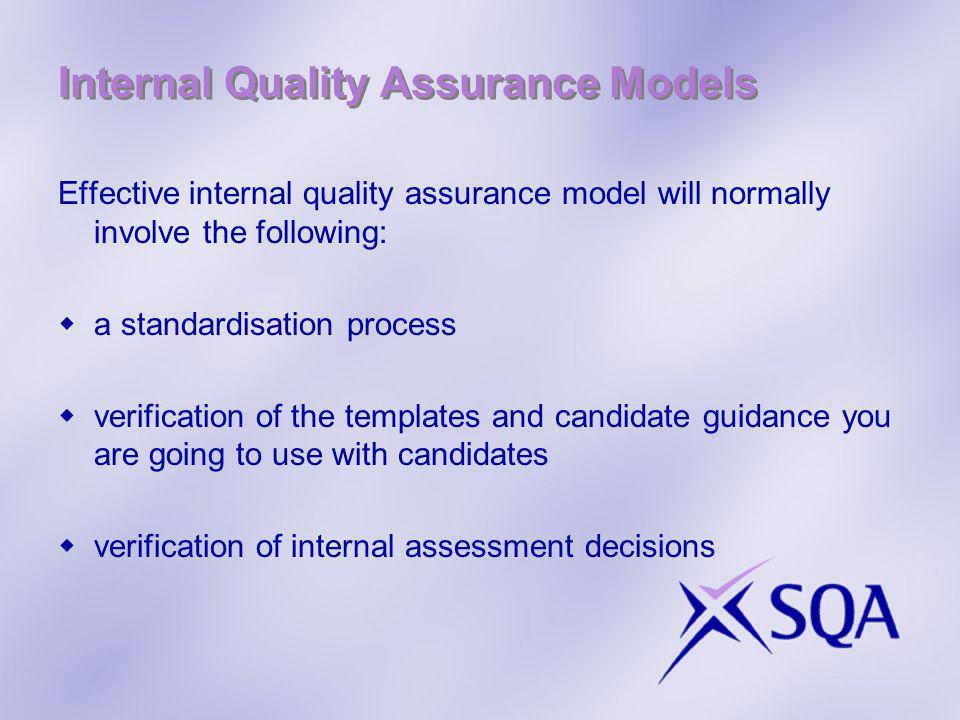 Internal Quality Assurance Models Effective internal quality assurance model will normally involve the following: a standardisation process verification of the templates and candidate guidance you are going to use with candidates verification of internal assessment decisions