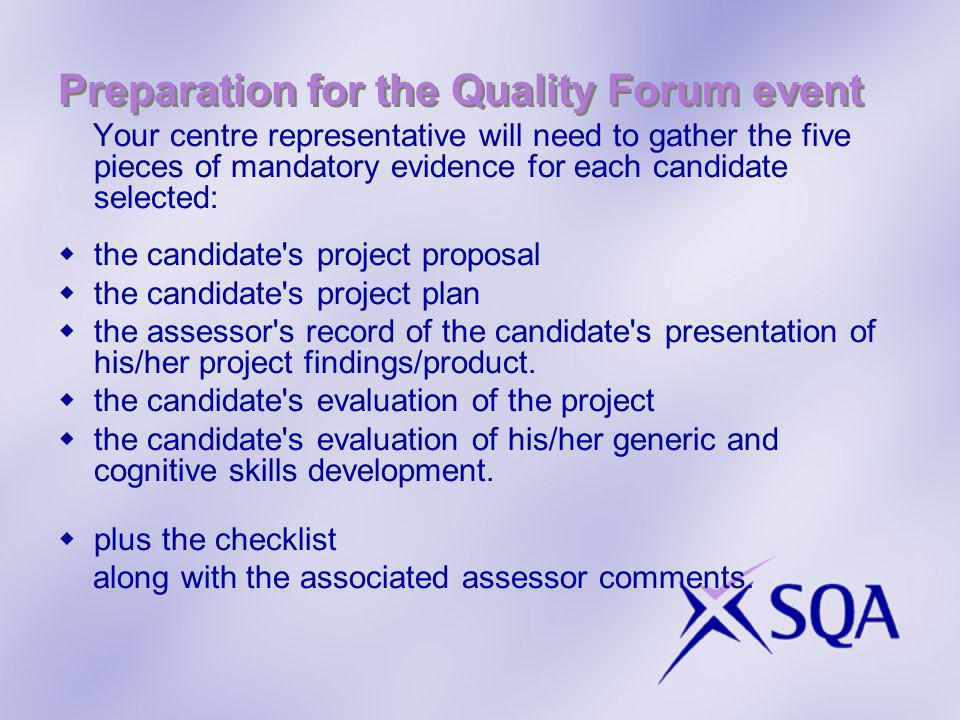 Preparation for the Quality Forum event Your centre representative will need to gather the five pieces of mandatory evidence for each candidate selected: the candidate s project proposal the candidate s project plan the assessor s record of the candidate s presentation of his/her project findings/product.