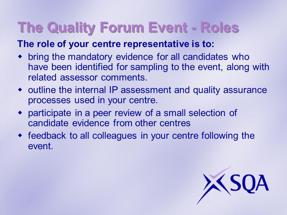 The Quality Forum Event - Roles The role of your centre representative is to: bring the mandatory evidence for all candidates who have been identified for sampling to the event, along with related assessor comments.