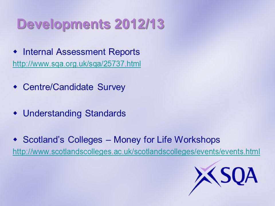 Developments 2012/13 Internal Assessment Reports   Centre/Candidate Survey Understanding Standards Scotlands Colleges – Money for Life Workshops