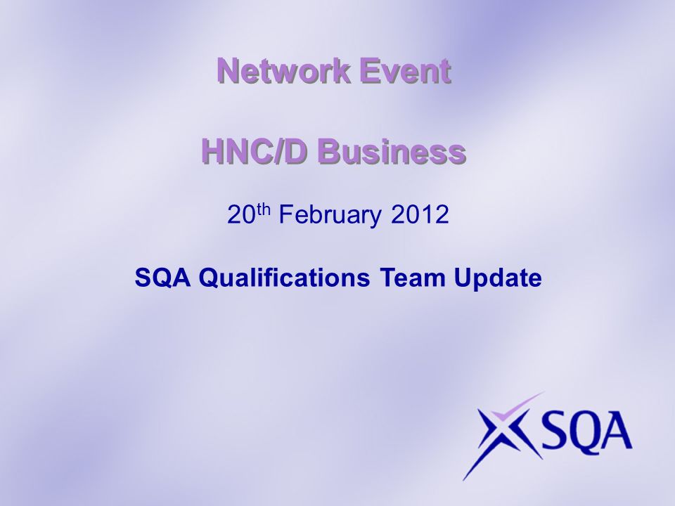 Network Event HNC/D Business 20 th February 2012 SQA Qualifications Team Update