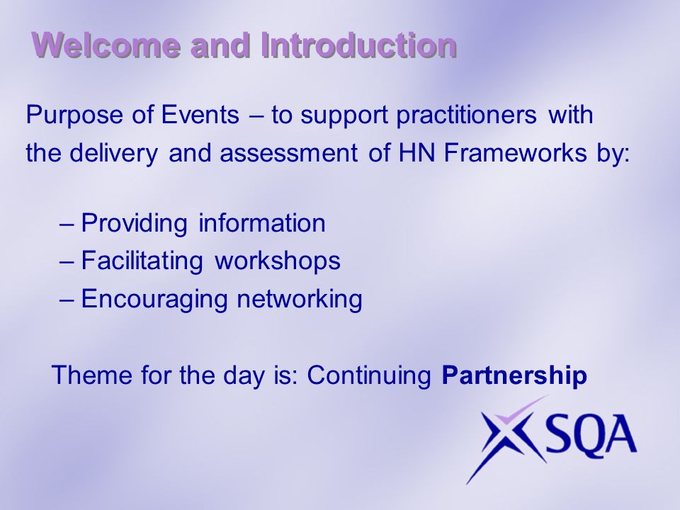 Welcome and Introduction Purpose of Events – to support practitioners with the delivery and assessment of HN Frameworks by: –Providing information –Facilitating workshops –Encouraging networking Theme for the day is: Continuing Partnership
