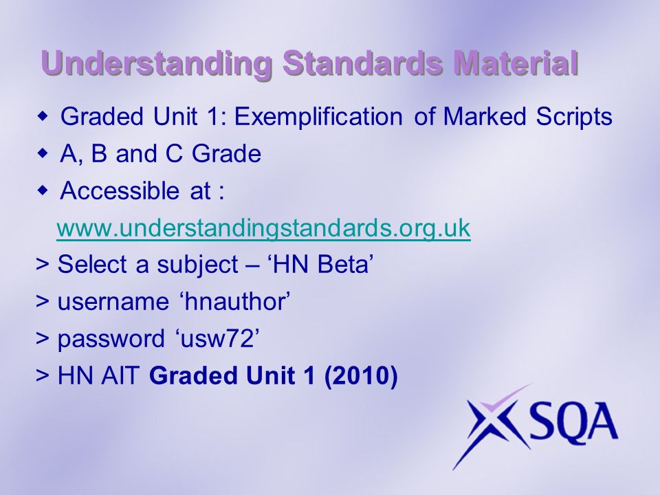 Understanding Standards Material Graded Unit 1: Exemplification of Marked Scripts A, B and C Grade Accessible at :   > Select a subject – HN Beta > username hnauthor > password usw72 > HN AIT Graded Unit 1 (2010)
