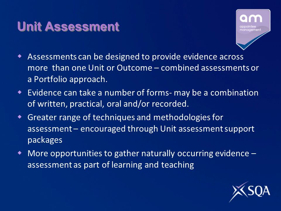 Unit Assessment Assessments can be designed to provide evidence across more than one Unit or Outcome – combined assessments or a Portfolio approach.