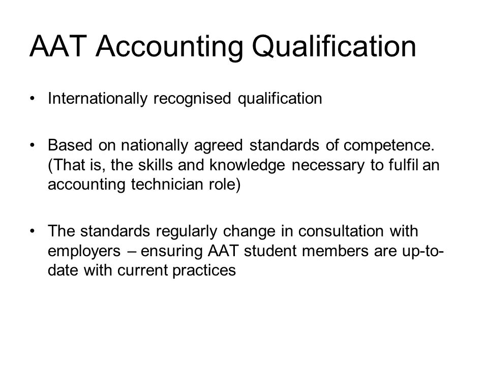AAT Accounting Qualification Internationally recognised qualification Based on nationally agreed standards of competence.