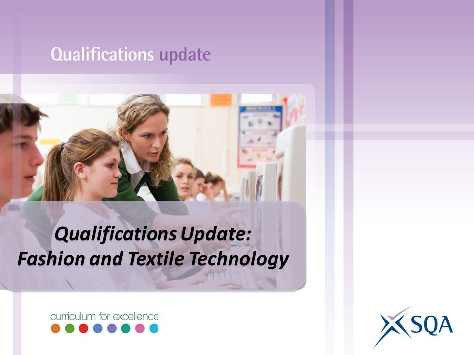 Qualifications Update: Fashion and Textile Technology Qualifications Update: Fashion and Textile Technology