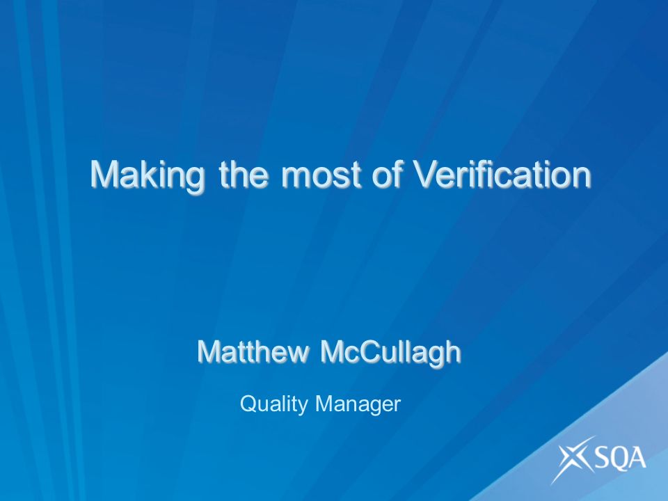 Matthew McCullagh Quality Manager Making the most of Verification Making the most of Verification