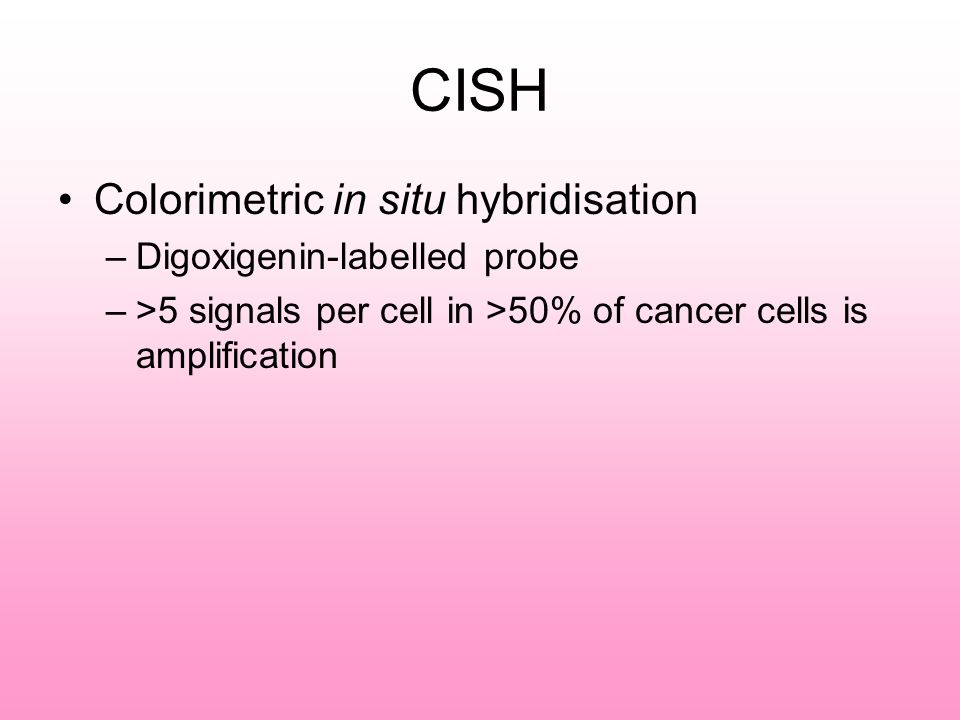 CISH Colorimetric in situ hybridisation –Digoxigenin-labelled probe –>5 signals per cell in >50% of cancer cells is amplification