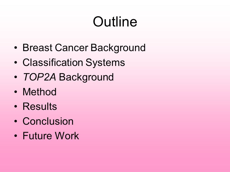 Outline Breast Cancer Background Classification Systems TOP2A Background Method Results Conclusion Future Work