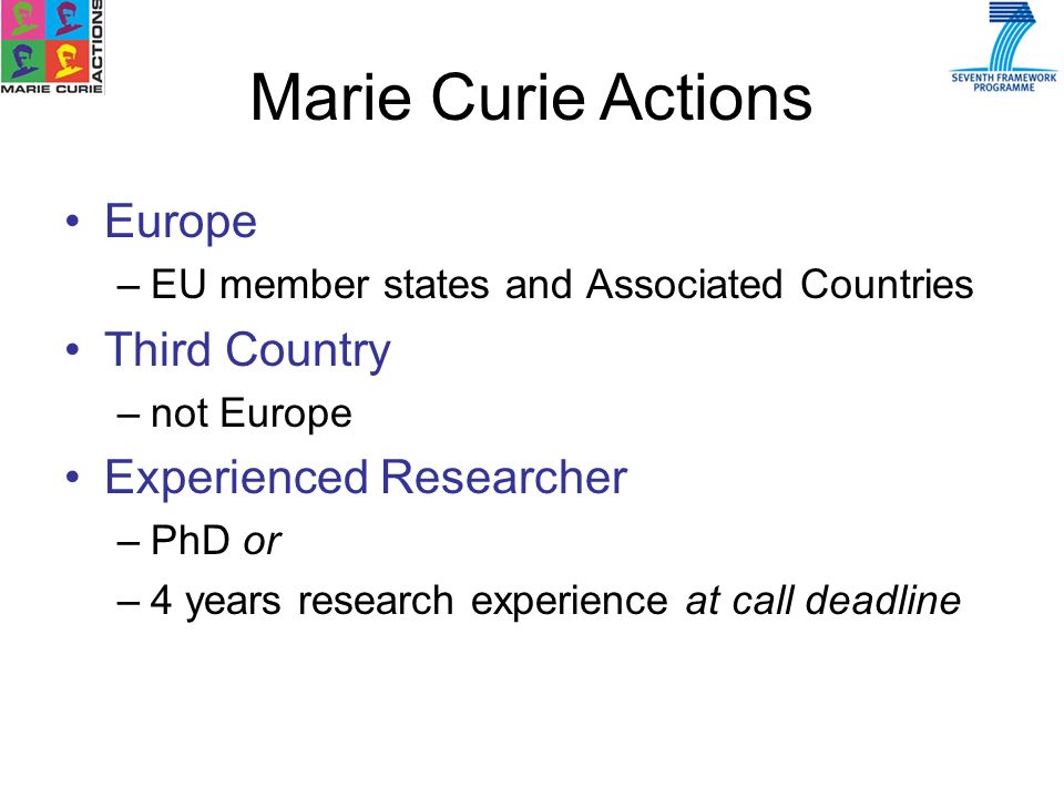 Europe –EU member states and Associated Countries Third Country –not Europe Experienced Researcher –PhD or –4 years research experience at call deadline Marie Curie Actions