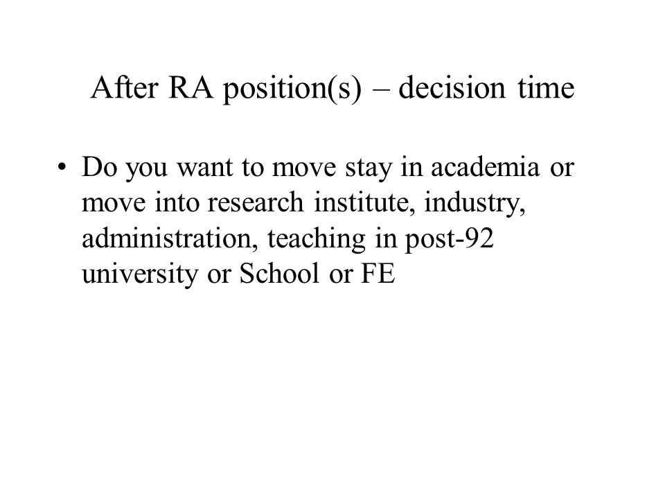 After RA position(s) – decision time Do you want to move stay in academia or move into research institute, industry, administration, teaching in post-92 university or School or FE