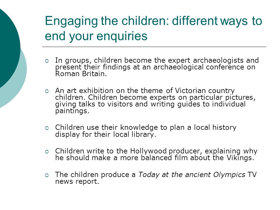 Engaging the children: different ways to end your enquiries In groups, children become the expert archaeologists and present their findings at an archaeological conference on Roman Britain.