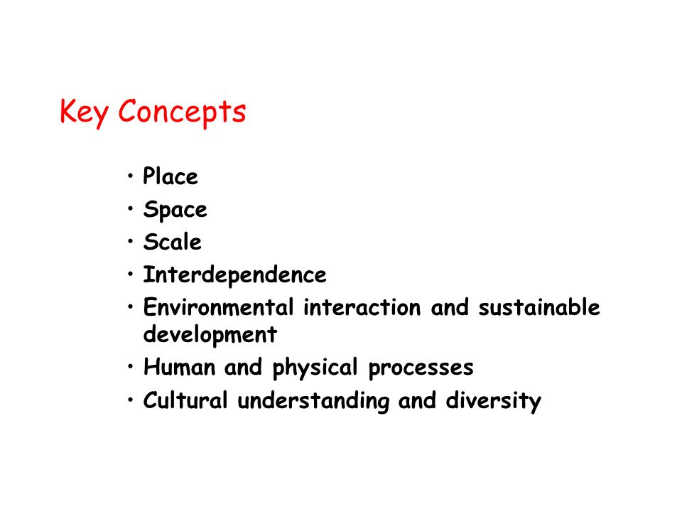Key Concepts Place Space Scale Interdependence Environmental interaction and sustainable development Human and physical processes Cultural understanding and diversity