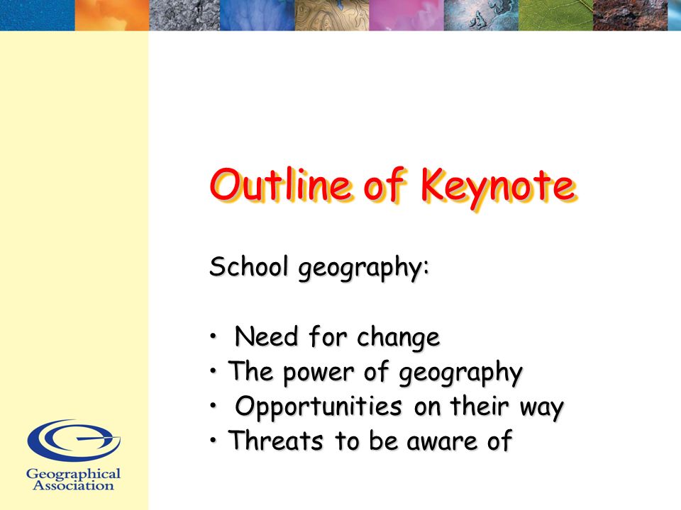 Outline of Keynote School geography: Need for change Need for change The power of geography The power of geography Opportunities on their way Opportunities on their way Threats to be aware of Threats to be aware of