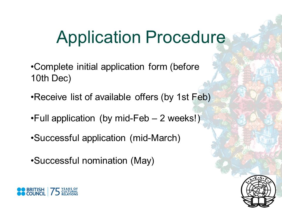 Application Procedure Complete initial application form (before 10th Dec) Receive list of available offers (by 1st Feb) Full application (by mid-Feb – 2 weeks!) Successful application (mid-March) Successful nomination (May)