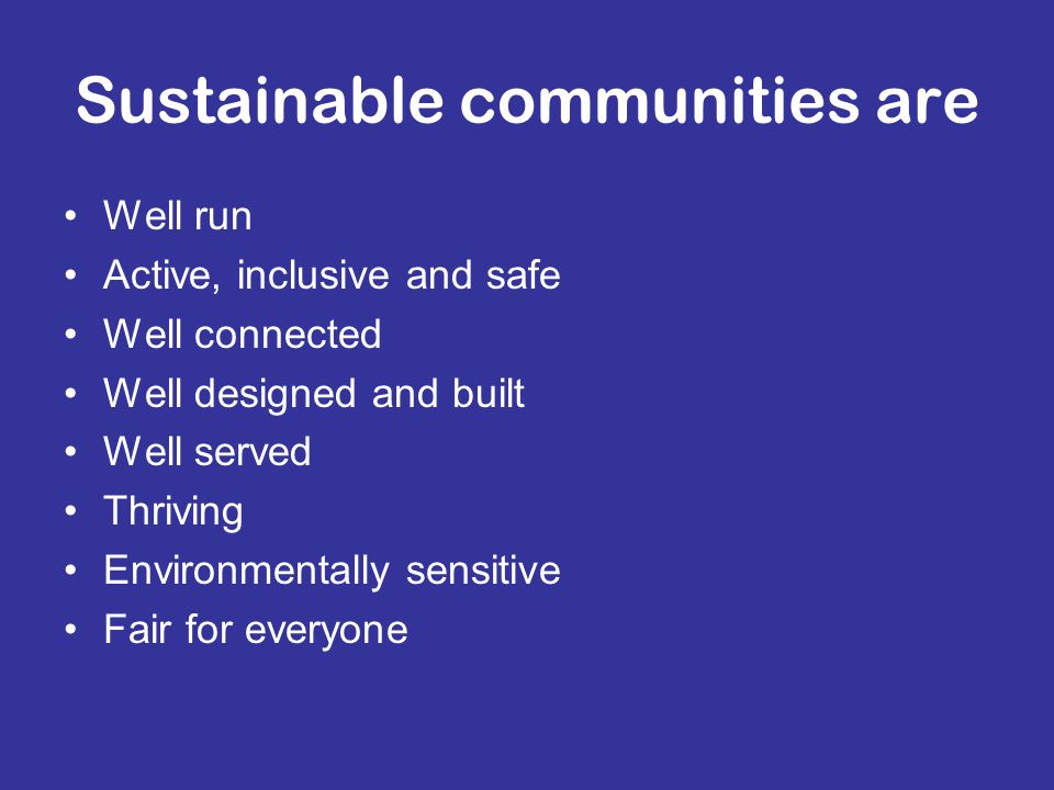 Sustainable communities are Well run Active, inclusive and safe Well connected Well designed and built Well served Thriving Environmentally sensitive Fair for everyone