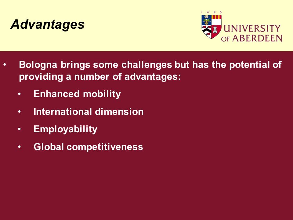 Advantages Bologna brings some challenges but has the potential of providing a number of advantages: Enhanced mobility International dimension Employability Global competitiveness