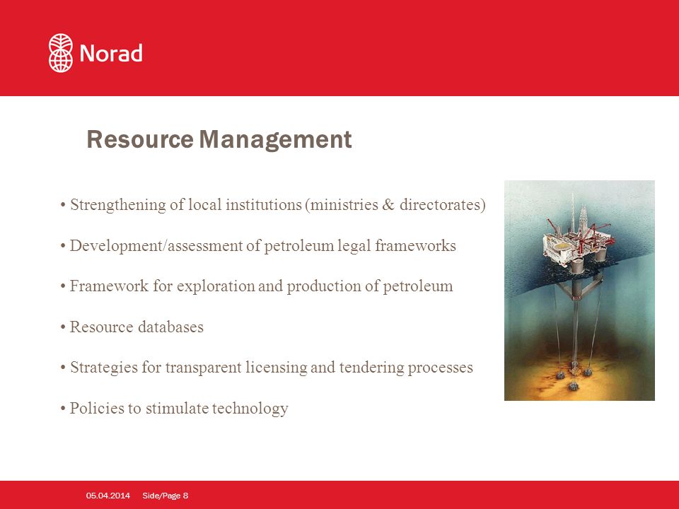Side/Page Strengthening of local institutions (ministries & directorates) Development/assessment of petroleum legal frameworks Framework for exploration and production of petroleum Resource databases Strategies for transparent licensing and tendering processes Policies to stimulate technology Resource Management