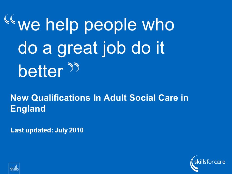 we help people who do a great job do it better New Qualifications In Adult Social Care in England Last updated: July 2010