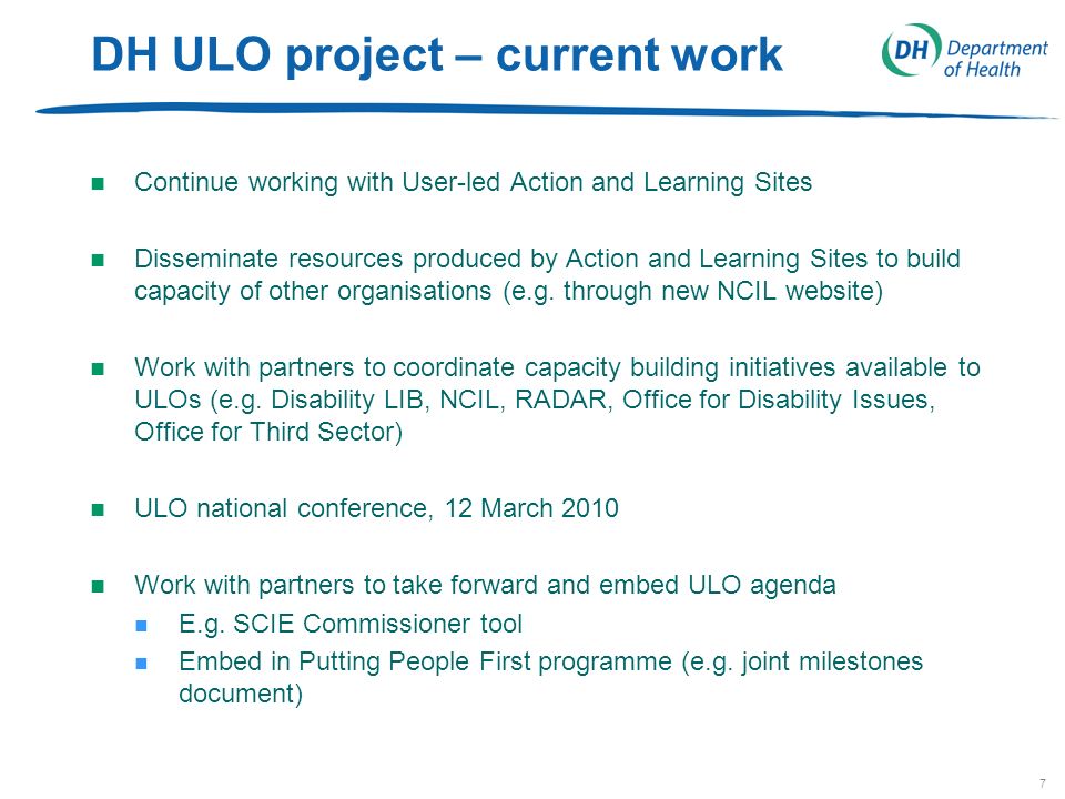 7 DH ULO project – current work n Continue working with User-led Action and Learning Sites n Disseminate resources produced by Action and Learning Sites to build capacity of other organisations (e.g.
