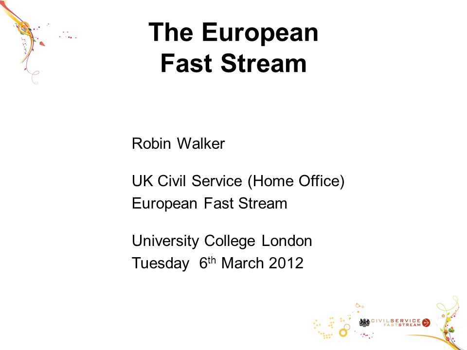 Robin Walker UK Civil Service (Home Office) European Fast Stream University College London Tuesday 6 th March 2012