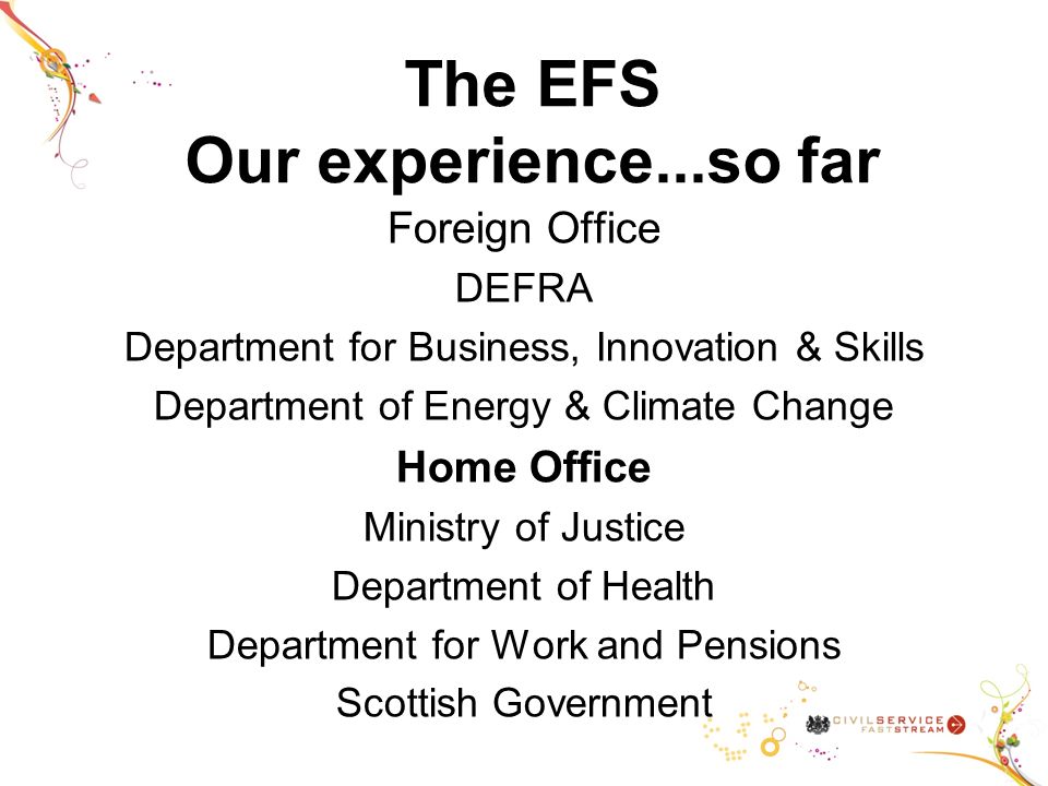 The EFS Our experience...so far Foreign Office DEFRA Department for Business, Innovation & Skills Department of Energy & Climate Change Home Office Ministry of Justice Department of Health Department for Work and Pensions Scottish Government