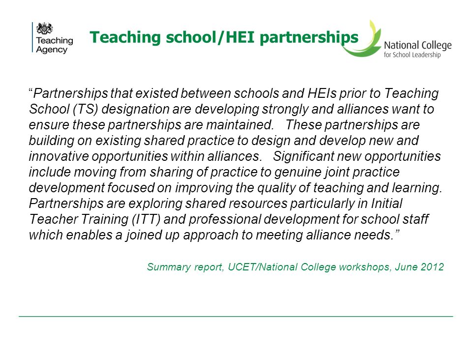 Teaching school/HEI partnerships Partnerships that existed between schools and HEIs prior to Teaching School (TS) designation are developing strongly and alliances want to ensure these partnerships are maintained.