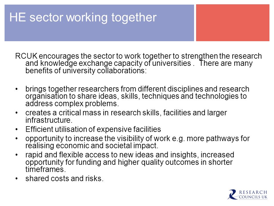 HE sector working together RCUK encourages the sector to work together to strengthen the research and knowledge exchange capacity of universities.