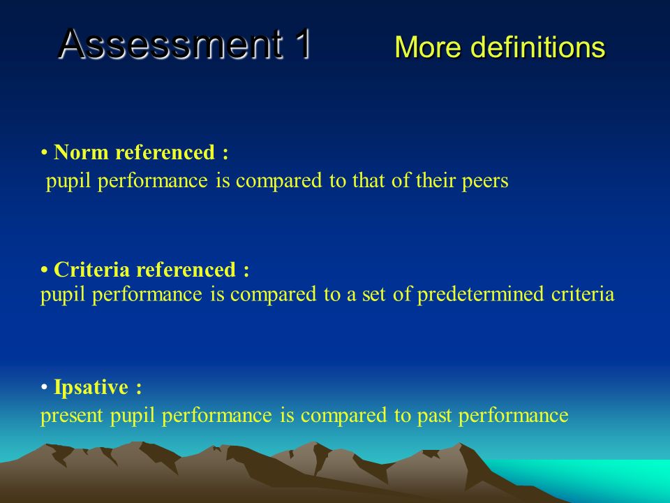 Assessment 1 Definitions Summative - where the assessment is designed to measure attainment at the end of a particular stage Formative - where the assessment is designed to provide information about the progress of a pupil at a particular point in time