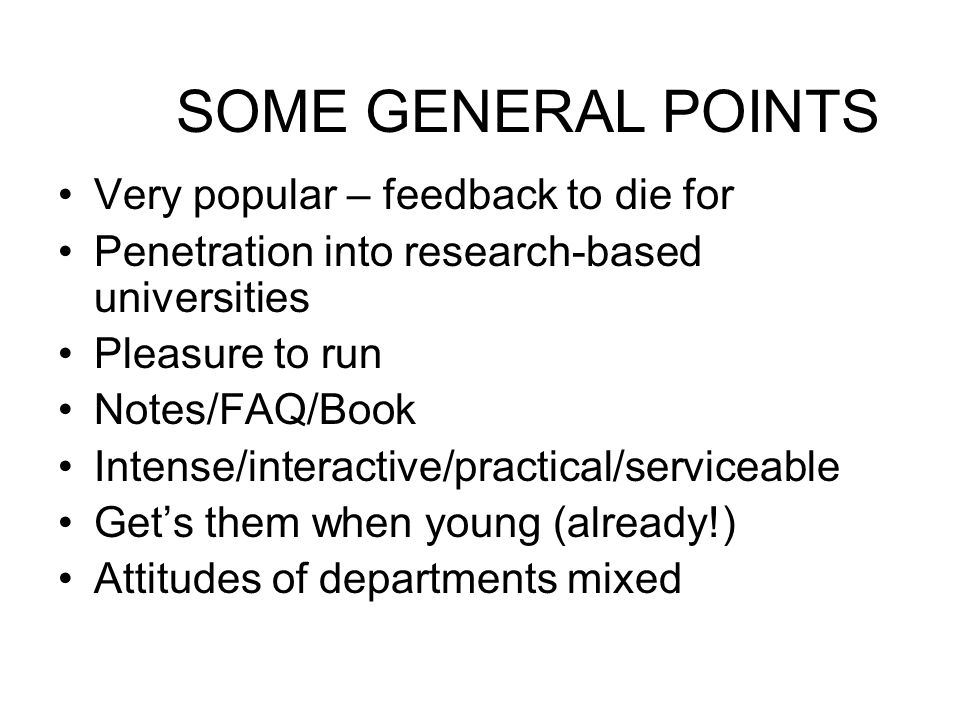 SOME GENERAL POINTS Very popular – feedback to die for Penetration into research-based universities Pleasure to run Notes/FAQ/Book Intense/interactive/practical/serviceable Gets them when young (already!) Attitudes of departments mixed