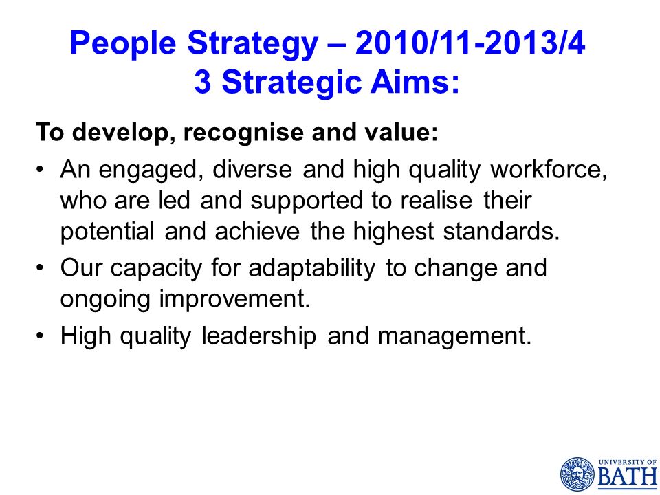 People Strategy – 2010/ /4 3 Strategic Aims: To develop, recognise and value: An engaged, diverse and high quality workforce, who are led and supported to realise their potential and achieve the highest standards.