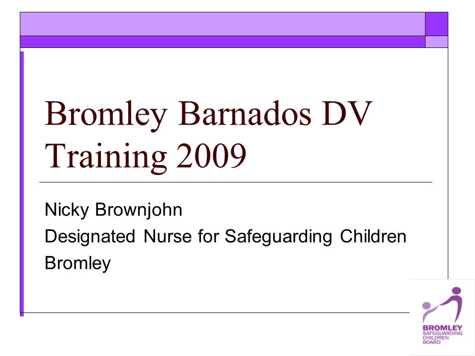 Bromley Barnados DV Training 2009 Nicky Brownjohn Designated Nurse for Safeguarding Children Bromley