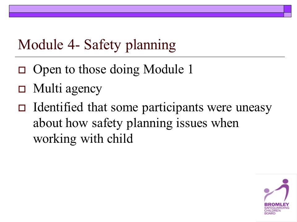 Module 4- Safety planning Open to those doing Module 1 Multi agency Identified that some participants were uneasy about how safety planning issues when working with child