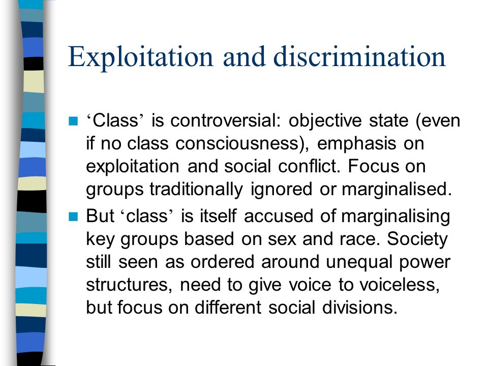 Exploitation and discrimination Class is controversial: objective state (even if no class consciousness), emphasis on exploitation and social conflict.