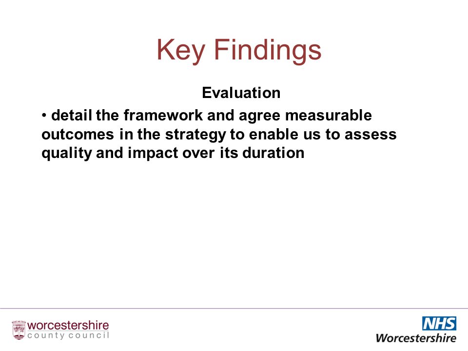 Key Findings Evaluation detail the framework and agree measurable outcomes in the strategy to enable us to assess quality and impact over its duration