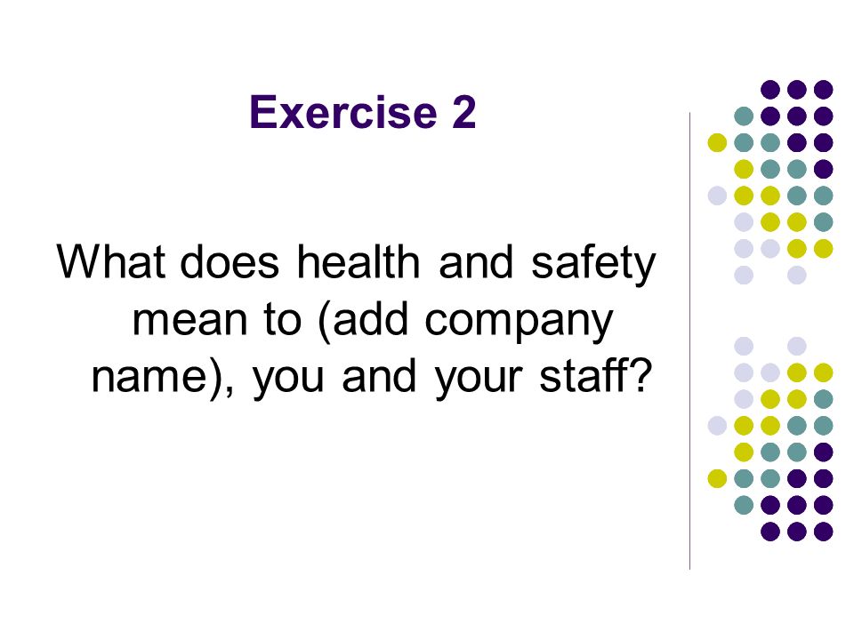 Exercise 2 What does health and safety mean to (add company name), you and your staff