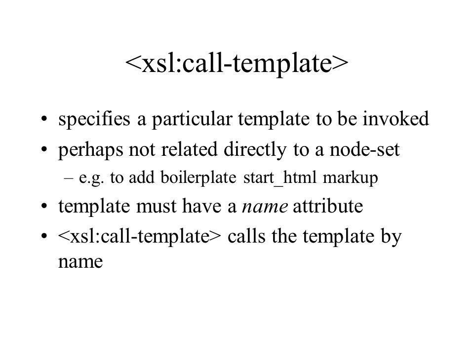 specifies a particular template to be invoked perhaps not related directly to a node-set –e.g.
