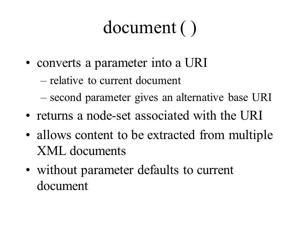 document ( ) converts a parameter into a URI –relative to current document –second parameter gives an alternative base URI returns a node-set associated with the URI allows content to be extracted from multiple XML documents without parameter defaults to current document