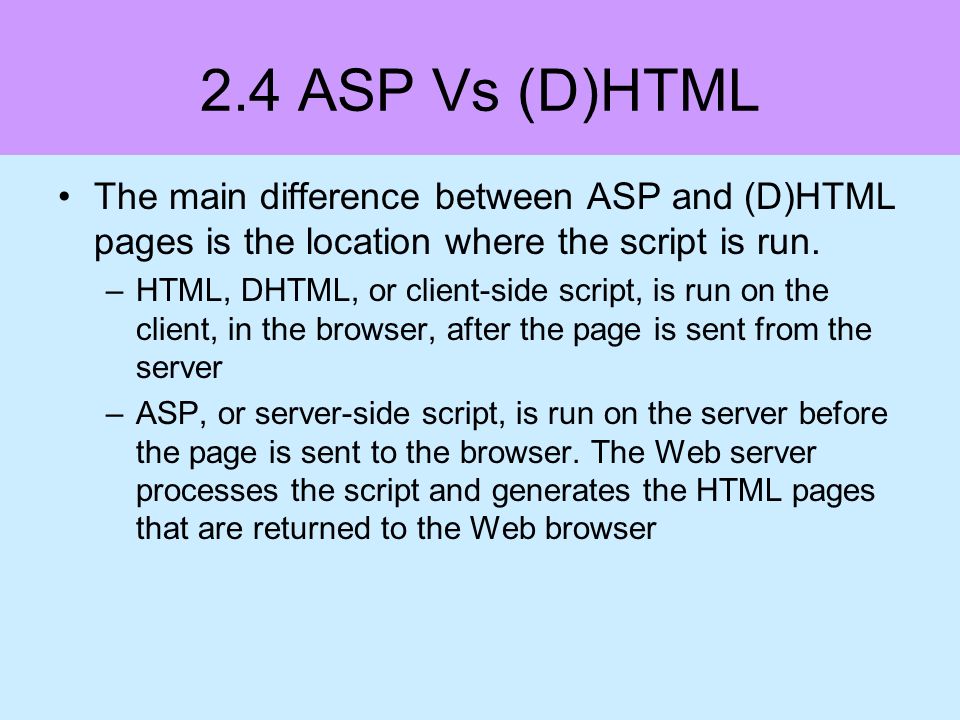 2.4 ASP Vs (D)HTML The main difference between ASP and (D)HTML pages is the location where the script is run.
